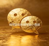 微信回收秒结平台（微信回收秒结算）