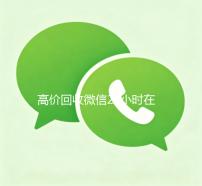 高价回收微信24小时在线（高价回收微信24小时在线回收微信高价）